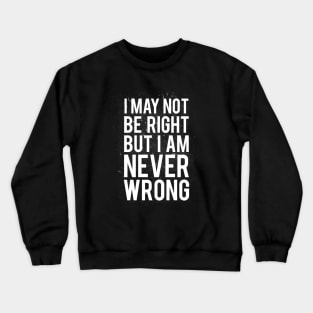 I May Not Be Right But I Am Never Wrong Crewneck Sweatshirt